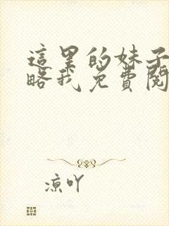 这里的妹子想攻略我免费阅读漫画