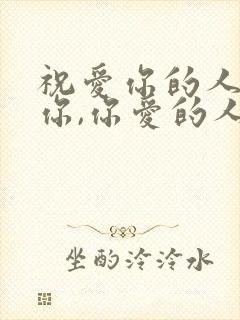 祝爱你的人更爱你,你爱的人更懂你