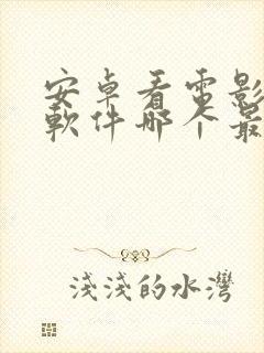 安卓看电影免费软件哪个最好