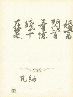 在线看闪婚老公是千亿首富