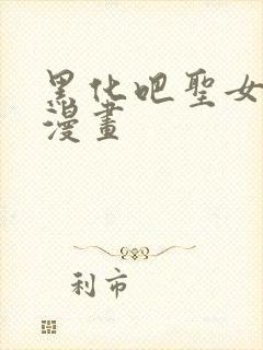 黑化吧圣女大人漫画