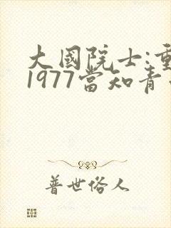 大国院士:重生1977当知青小说免费阅读全本