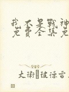 我不是战神短剧免费全集免费播放