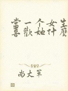 当一个女生问你喜欢她什么怎么回