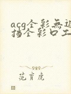 acg全彩无遮挡全彩口工漫画