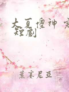 大夏傻神 完整 短剧
