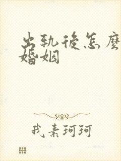 出轨后怎么挽回婚姻