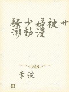 骚少妇被艹到高潮动漫