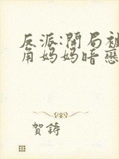 反派:开局被主角妈妈暗恋