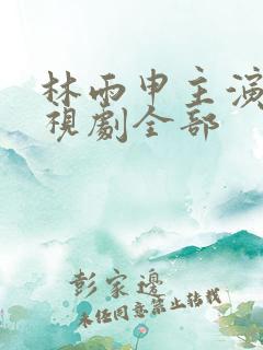 林雨申主演的电视剧全部