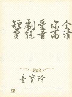 短剧爱你全集免费观看高清