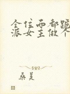 全位面都跪求反派女主做个人小说免费阅读