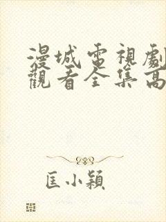 漫城电视剧免费观看全集高清完整版下载