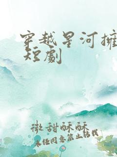 穿越星河拥抱你 短剧