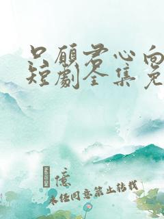 只愿君心向我心短剧全集免费观看