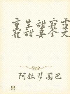 重生甜宠霍爷盛宠甜妻全文免费阅读