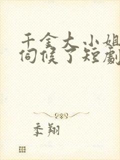 千金大小姐我不伺候了短剧版