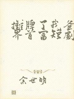 摊牌了我爸是世界首富短剧