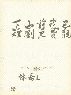 下山前我已无敌短剧免费观看全集