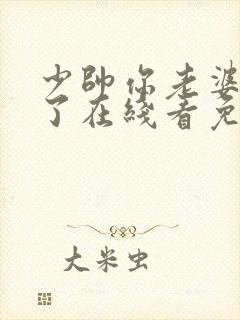 少帅你老婆又跑了在线看免费