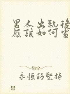 男人出轨后妻子应该如何处理