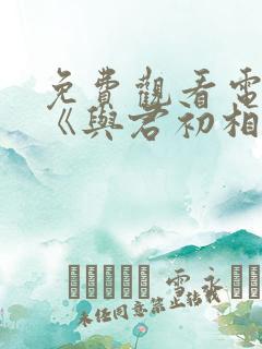 免费观看电视剧《与君初相识》