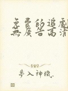 免费的追剧软件无广告高清