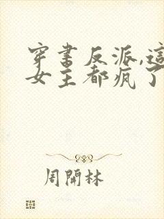 穿书反派,这届女主都疯了最新章节