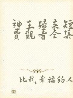 神王归来短剧免费观看全集