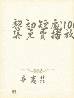 黎初短剧100集免费播放
