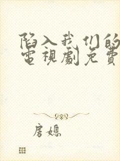 陷入我们的热恋电视剧免费观看王安宇