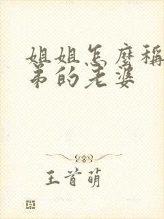 姐姐怎么称呼弟弟的老婆