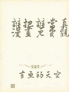 谁把谁当真全集漫画免费观看