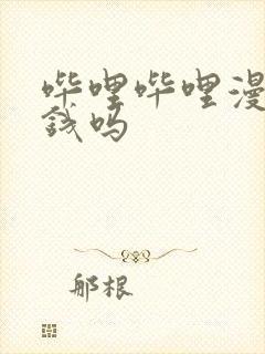 哔哩哔哩漫画要钱吗