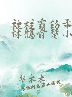 被校霸的乖乖女林鹤俞楚小说