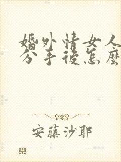 婚外情女人提出分手后怎么挽回