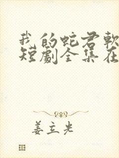 我的蛇君软又妖短剧全集在线