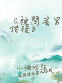 《被闺蜜男友上错后》