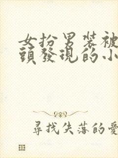 女扮男装被死对头发现的小说