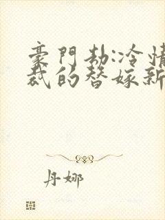 豪门劫:冷情总裁的替嫁新娘