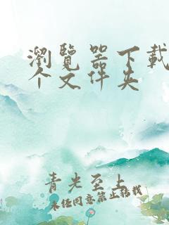 浏览器下载在哪个文件夹