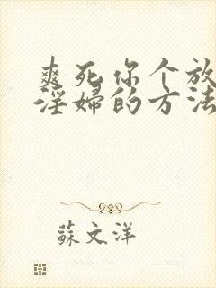 爽死你个放荡小淫妇的方法