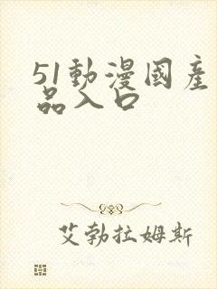 51动漫国产精品入口