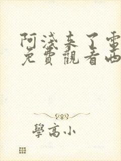 阿浅来了电视剧免费观看西瓜