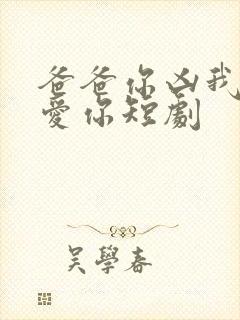 爸爸你凶我我也爱你短剧