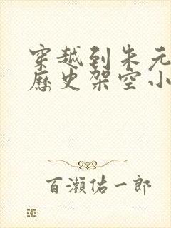 穿越到朱元璋的历史架空小说