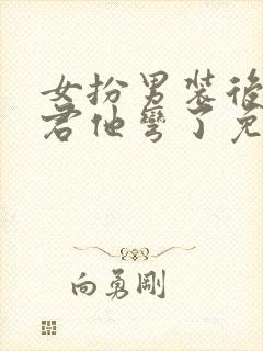 女扮男装后,暴君他弯了免费阅读全文