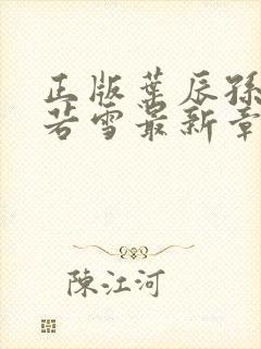 正版叶辰孙怡夏若雪最新章节阅读