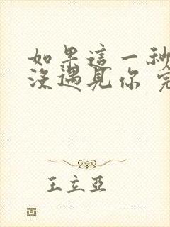 如果这一秒,我没遇见你 完结