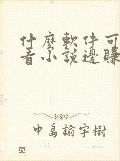 什么软件可以边看小说边赚钱